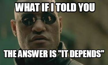 The Answer: It Depends...