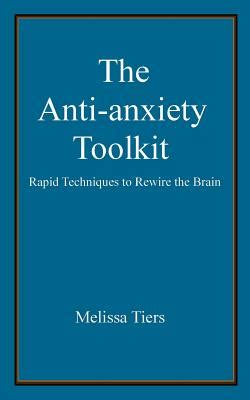 The Anti-Anxiety Toolkit Rapid Techniques to Rewire the Brain Reader