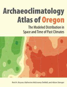 The Archaeoclimatology Atlas of Oregon The Modeled Distribution in Space and Time of Past Climates Epub