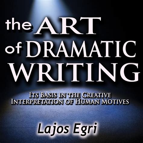 The Art Of Dramatic Writing Its Basis in the Creative Interpretation of Human Motives Kindle Editon