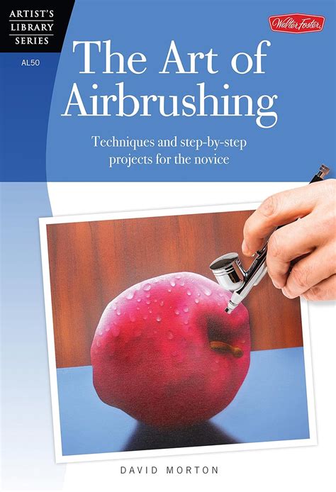 The Art of Airbrushing Techniques and Step-by-Step Projects for the Novice Reader