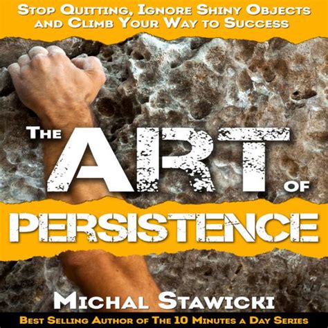 The Art of Persistence Stop Quitting Ignore Shiny Objects and Climb Your Way to Success Kindle Editon
