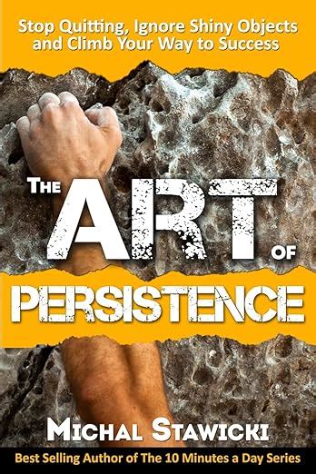 The Art of Persistence Stop Quitting Ignore Shiny Objects and Climb Your Way to Success Kindle Editon