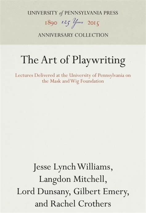The Art of Playwriting Lectures Delivered at the University of Pennsylvania on the Mask and Wig Foundation
