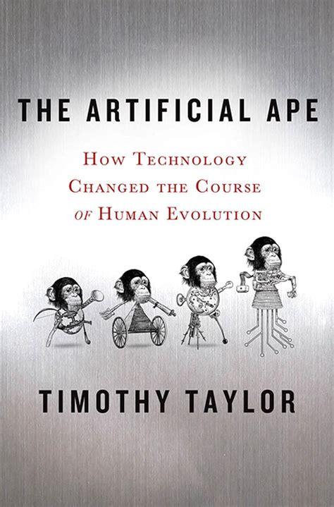 The Artificial Ape How Technology Changed the Course of Human Evolution MacSci Reader
