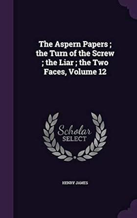 The Aspern Papers the Turn of the Screw the Liar the Two Faces Volume 12 Reader