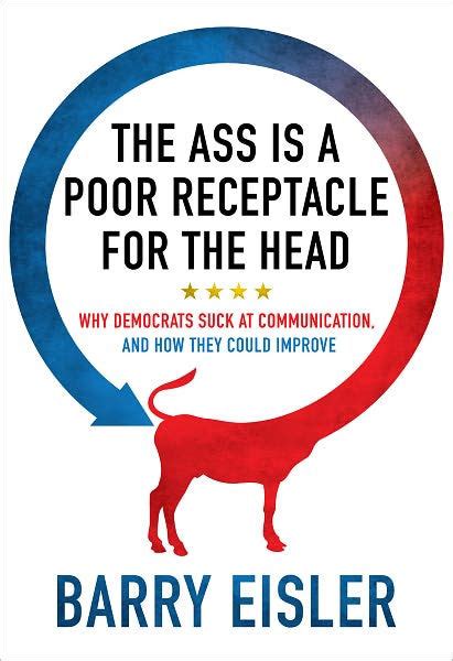 The Ass Is A Poor Receptacle For The Head Why Democrats Suck At Communication And How They Could Improve Epub