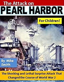 The Attack on Pearl Harbor for Children The Shocking and Lethal Surprise Attack That Changed the Course of World War 2