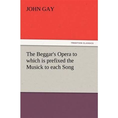 The Beggar s Opera to which is prefixed the Musick to each Song Reader