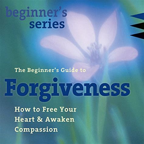The Beginner s Guide to Forgiveness How to Free Your Heart and Awaken Compassion Doc