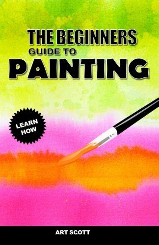 The Beginners Guide To Painting An Introduction to Watercolor Oil and Acrylic Painting