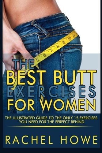 The Best Butt Exercises For Women The Illustrated Guide to the Only 15 Exercises You Need for the Perfect Behind Fitness Model Physique Series Doc