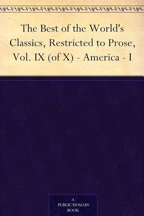The Best of the World s Classics Restricted to Prose Vol IX of X America I Reader