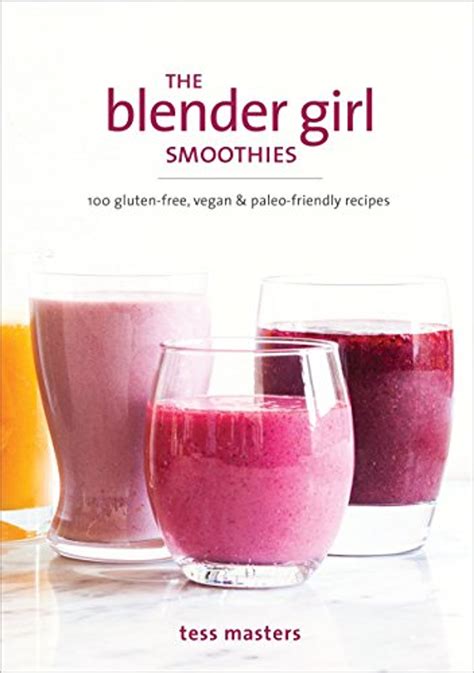 The Blender Girl Smoothies 100 Gluten-Free Vegan and Paleo-Friendly Recipes Doc