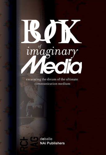 The Book of Imaginary Media Excavating the Dream of the Ultimate Communication Medium PDF