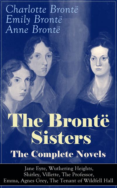 The Brontë Sisters The Complete Novels Jane Eyre Wuthering Heights Shirley Villette The Professor Emma Agnes Grey The Tenant of Wildfell Hall  Classics of English Victorian Literature Epub