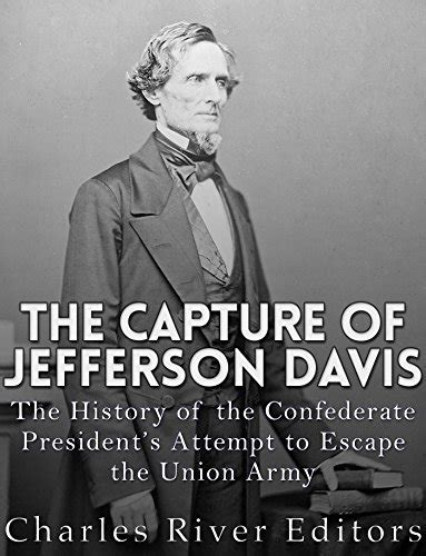The Capture of Jefferson Davis The History of the Confederate President s Attempt to Escape the Union Army PDF