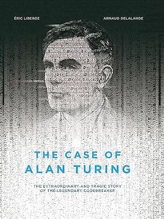 The Case of Alan Turing The Extraordinary and Tragic Story of the Legendary Codebreaker Doc