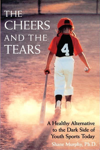 The Cheers and the Tears A Healthy Alternative to the Dark Side of Youth Sports Today Reader