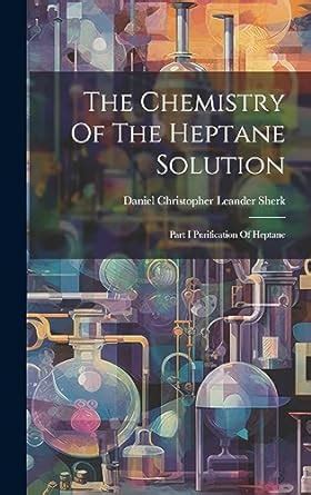 The Chemistry of the Heptane Solution Part I Purification of Heptane... Kindle Editon