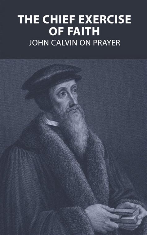 The Chief Exercise of Faith John Calvin on Prayer Doc