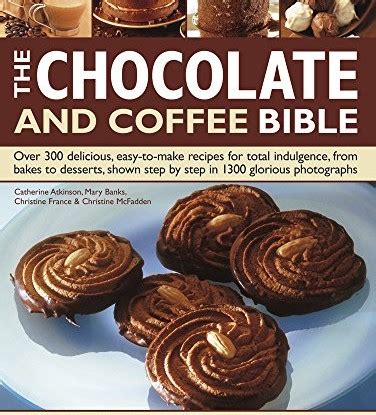 The Chocolate and Coffee Bible Over 300 Delicious Easy-To-Make Recipes For Total Indulgence From Bakes To Desserts Shown Step By Step In 1300 Glorious Photographs PDF