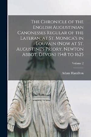 The Chronicle of the English Augustinian Canonesses Regular of the Lateran at St Monica s in Louvain Now at St Augustine s Priory Newton Abbot Devon 1548-1644 Doc