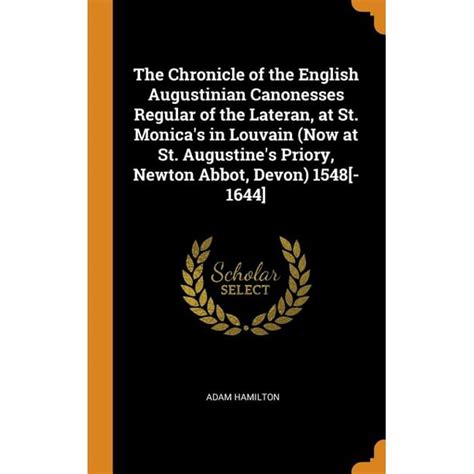 The Chronicle of the English Augustinian canonesses regular of the Lateran at St Monica s in Louvain now at St Augustine s priory Newton Abbot Devon 1548-1644 Volume 1 Doc