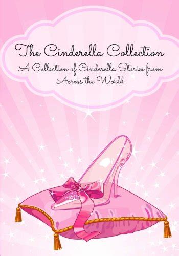 The Cinderella Collection A Collection of Cinderella Stories from Across the World Translated Kindle Editon