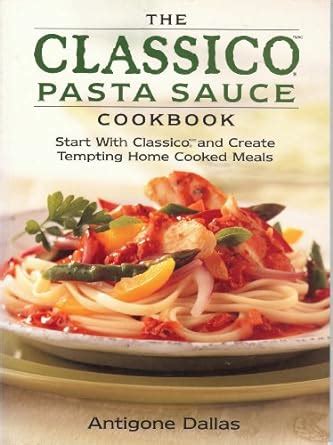 The Classico Pasta Sauce Cookbook Tempting Home Cooked Meals Using Authentic Italian Pasta Sauces Reader