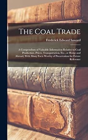 The Coal Trade A Compendium of Valuable Information Relative to Coal Production Kindle Editon