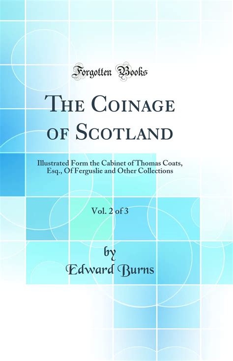 The Coinage of Scotland Vol 2 of 3 Illustrated Form the Cabinet of Thomas Coats Esq Of Ferguslie and Other Collections Classic Reprint Reader