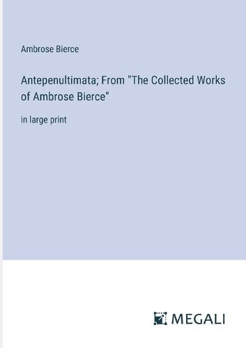 The Collected Works of Ambrose Bierce ... Antepenultimata PDF