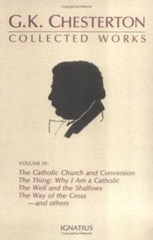 The Collected Works of G K Chesterton Vol 3 Where All Roads Lead The Catholic Church and Conversion Why I Am a Catholic The Thing The Well and the Shallows The Way of the Cross PDF