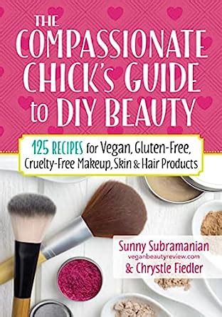 The Compassionate Chick s Guide to DIY Beauty 125 Recipes for Vegan Gluten-Free Cruelty-Free Makeup Skin and Hair Care Products Doc