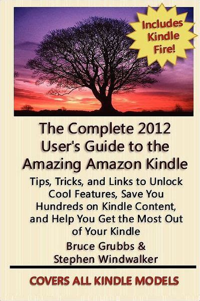 The Complete 2012 User s Guide to the Amazing Amazon Kindle Covers All Current Kindles Including the Kindle Fire Kindle Touch Kindle Keyboard and Kindle Revised April 2012 Kindle Editon