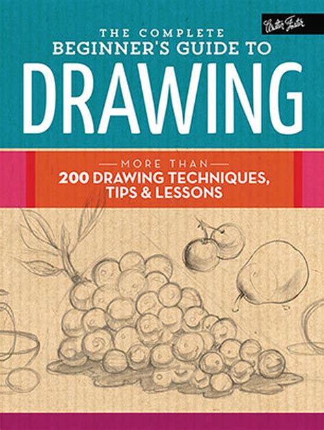 The Complete Beginner s Guide to Drawing More than 200 drawing techniques tips and lessons The Complete Book of 