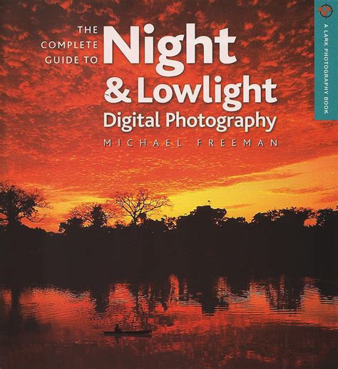 The Complete Guide to Night and Lowlight Digital Photography A Lark Photography Book PDF