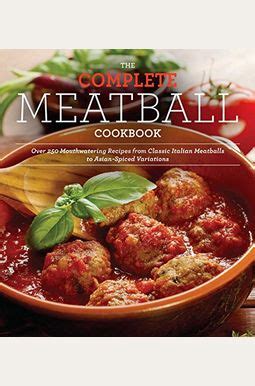 The Complete Meatball Cookbook Over 200 Mouthwatering Recipes-From Classic Italian Meatballs to Asian-Spiced Variations Epub