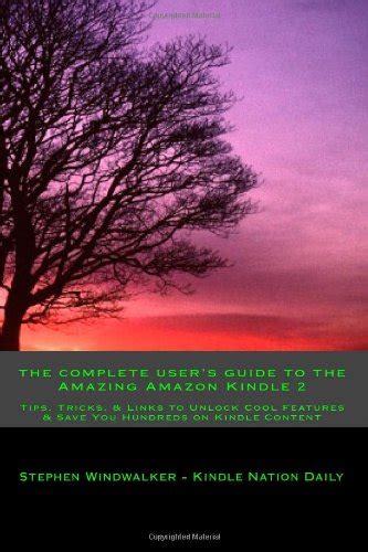 The Complete User s Guide To the Amazing Amazon Kindle 2 Tips Tricks Links To Unlock Cool Features and Save You Hundreds on Kindle Content 1 Guide to the Kindle US and Global Epub