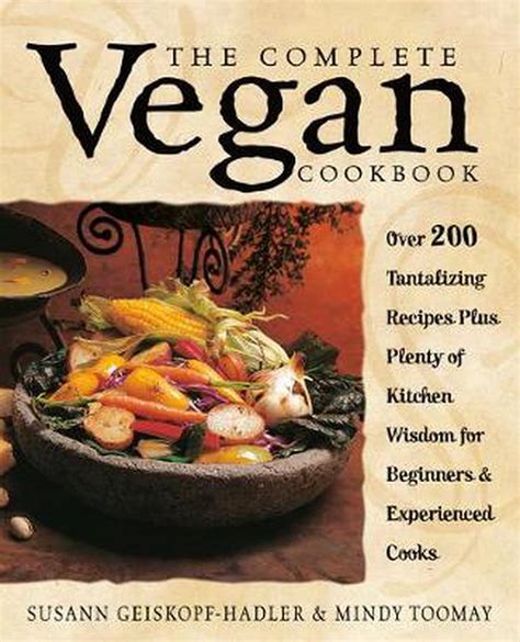 The Complete Vegan Cookbook Over 200 Tantalizing Recipes Plus Plenty of Kitchen Wisdom for Beginners and Experienced Cooks Kindle Editon