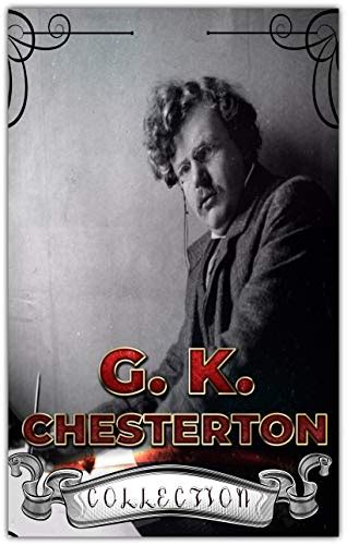 The Complete Works of GK Chesterton 40 Complete Works Including The Innocence of Father Brown Wisdom of Father Brown The Man Who Knew Too Much The Man Who Was Thursday And More Kindle Editon