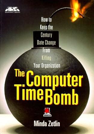 The Computer Time Bomb - How to Keep the Century Date Change from Killing Your Organization Reader