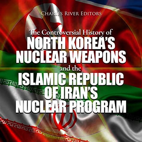 The Controversial History of North Korea s Nuclear Weapons and the Islamic Republic of Iran s Nuclear Program Doc
