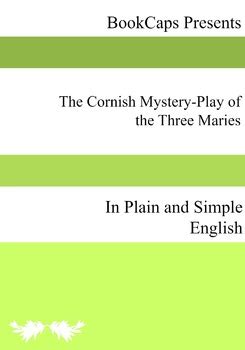 The Cornish Mystery-Play of the Three Maries In Plain and Simple English Doc