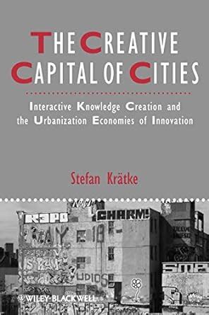 The Creative Capital of Cities Interactive Knowledge of Creation and the Urbanization Economics of Epub