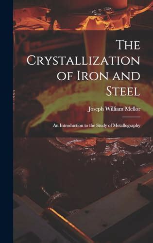 The Crystallization of Iron and Steel; An Introduction to the Study of Metallography Doc