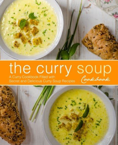 The Curry Soup Cookbook A Curry Cookbook Filled with Secret and Delicious Curry Soup Recipes Kindle Editon