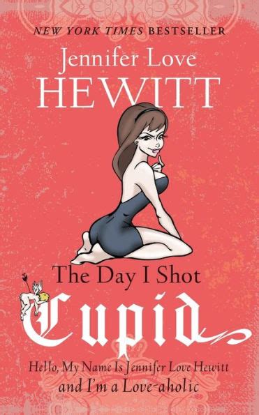 The Day I Shot Cupid Hello My Name Is Jennifer Love Hewitt and I m a Love-aholic Reader