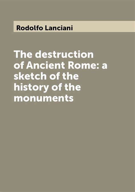 The Destruction of Ancient Rome A Sketch of the History of the Monuments... Epub